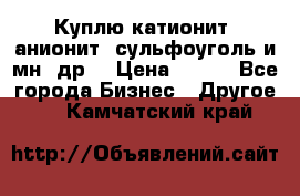 Куплю катионит ,анионит ,сульфоуголь и мн. др. › Цена ­ 100 - Все города Бизнес » Другое   . Камчатский край